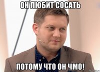 он любит сосать потому что он чмо!