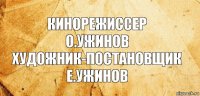 Кинорежиссер
О.Ужинов
Художник-постановщик
Е.Ужинов