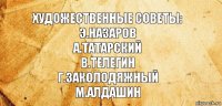 Художественные советы:
Э.Назаров
А.Татарский
В.Телегин
Г.Заколодяжный
М.Алдашин