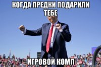 когда предки подарили тебе игровой комп