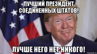 лучший президент соединенных штатов! лучше него нет никого!