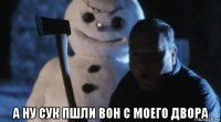  а ну сук пшли вон с моего двора