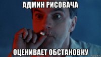админ рисовача оценивает обстановку