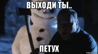 выходи ты.. петух