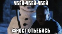 убей-убей-убей фрост отьебись