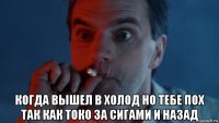  когда вышел в холод но тебе пох так как токо за сигами и назад