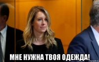  мне нужна твоя одежда!