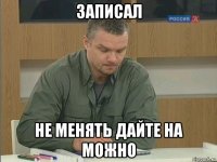 записал не менять дайте на можно