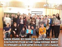  банда уёбков, все какие то фанатичные, парни в качалочку роди бегают бабы вообще живут по принципу целомудрия походу..секта ебаная