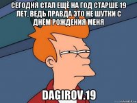 сегодня стал ещё на год старше 19 лет, ведь правда это не шутки с днём рождения меня dagirov.19