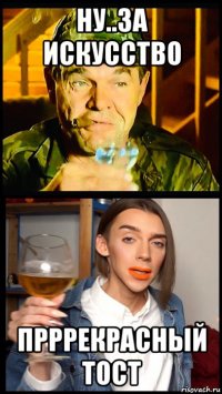 ну..за искусство прррекрасный тост