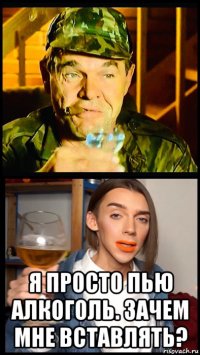  я просто пью алкоголь. зачем мне вставлять?