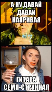 а ну давай давай наяривая гитара семя-струнная