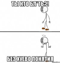 ты кто бл*ть?! без хуево понятия