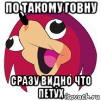 по такому говну сразу видно что петух