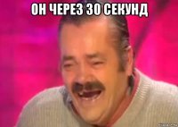 он через 30 секунд 