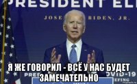  я же говорил - всё у нас будет замечательно