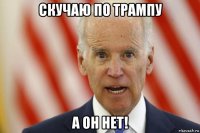 скучаю по трампу а он нет!