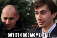  вот эти все моменты!