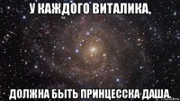 у каждого виталика, должна быть принцесска даша.