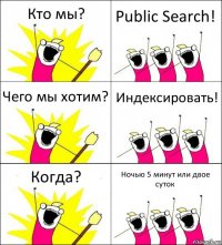 Кто мы? Public Search! Чего мы хотим? Индексировать! Когда? Ночью 5 минут или двое суток