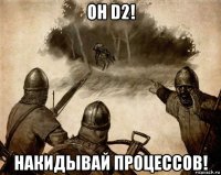 он d2! накидывай процессов!