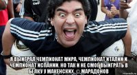  я выиграл чемпионат мира, чемпионат италии и чемпионат испании. но так и не смог выиграть в белку у макенских. © марадонов