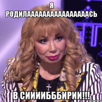я родилаааааааааааааааась в сиииибббирии!!!