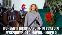  почему я вижу какого-то усатого мужчину? -это марио. - мари о