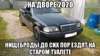 на дворе 2020 нищеброды до сих пор ездят на старом туалете