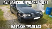 аулбайские мудаки ездят на таких туалетах