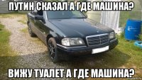 путин сказал а где машина? вижу туалет а где машина?