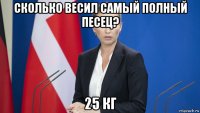 сколько весил самый полный песец? 25 кг