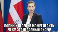  полный песец не может весить 25 кг! это неполный писец!