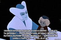  снежная королева подходит к каю и говорит: — кай, что ты делаешь? — я из ледяных букв, которые у меня есть, пытаюсь выложить слово «вечность»! — кай, а какие же буквы у тебя есть? — «а», «о», «п» и «ж».