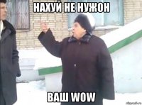 нахуй не нужон ваш wow