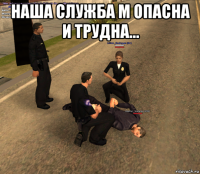 наша служба м опасна и трудна... 