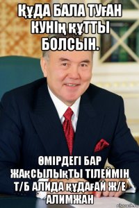 Құда бала туған кунің құтты болсын. Өмірдегі бар жақсылықты тілеймін т/б алида құдағай ж/е алимжан