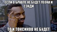 если в бравле не будет леона и сэнди то и токсиков не будет