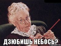  дзюбишь небось?