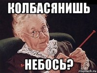 колбасянишь небось?