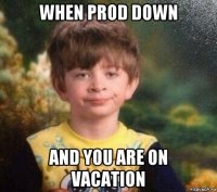 when prod down and you are on vacation