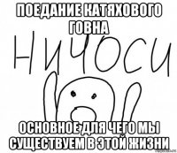 поедание катяхового говна основное для чего мы существуем в этой жизни