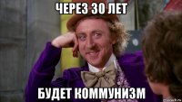 через 30 лет будет коммунизм