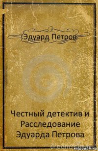 Эдуард Петров Честный детектив и Расследование Эдуарда Петрова