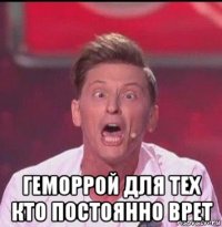  геморрой для тех кто постоянно врет