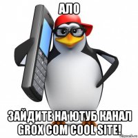 ало зайдите на ютуб канал grox com cool site!