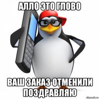 алло это глово ваш заказ отменили поздравляю