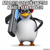 альт,это злодей?да?!ты какого хера не тут?! 