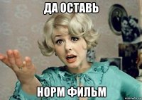 да оставь норм фильм